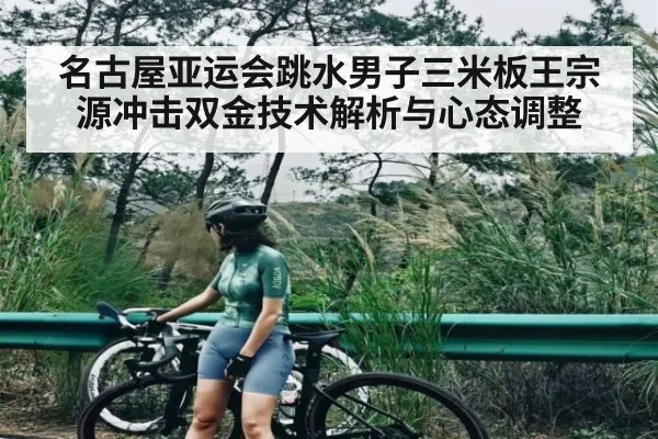 名古屋亚运会跳水男子三米板王宗源冲击双金技术解析与心态调整