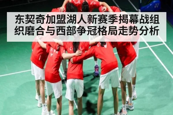 东契奇加盟湖人新赛季揭幕战组织磨合与西部争冠格局走势分析