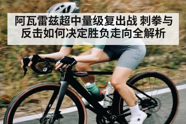 阿瓦雷兹超中量级复出战 刺拳与反击如何决定胜负走向全解析